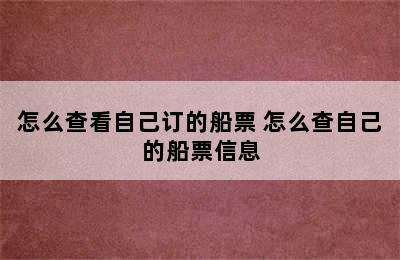 怎么查看自己订的船票 怎么查自己的船票信息